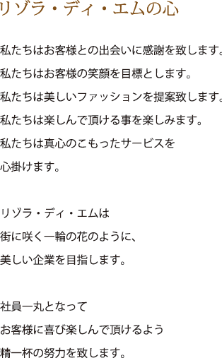 ���]���E�f�B�E�G���̐S
�������͂��q�l�Ƃ̏o��Ɋ��ӂ�v���܂��B
�������͂��q�l�̏Ί��ڕW�Ƃ��܂��B�@
�������͔������t�@�b�V�������Ēv���܂��B
�������͊y����Œ����鎖���y���݂܂��B
�������͐^�S�̂��������T�[�r�X��
�S�|���܂��B
���]���E�f�B�E�G����
�X�ɍ炭��ւ̉Ԃ̂悤�ɁA
��������Ƃ�ڎw���܂��B
�Ј���ۂƂȂ���
���q�l�Ɋ�ъy����Œ�����悤
����t�̓w�͂�v���܂��B